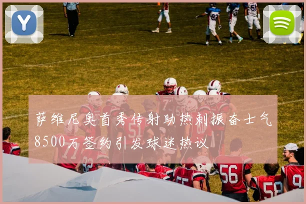 萨维尼奥首秀传射助热刺振奋士气8500万签约引发球迷热议
